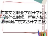 广东文艺职业学院开学时间一般什么时候，新生入校注意事项(广东文艺开学注意)