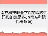 南充科技职业学院的院校代码和邮编是多少(南充科院代码邮编)