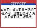 海南卫生健康职业学院的口碑如何，现在怎么样了(海南卫健职院口碑现状)