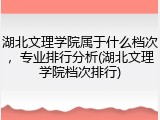 湖北文理学院属于什么档次，专业排行分析(湖北文理学院档次排行)