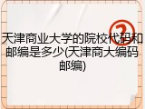 天津商业大学的院校代码和邮编是多少(天津商大编码邮编)