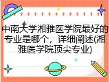 中南大学湘雅医学院最好的专业是哪个，详细阐述(湘雅医学院顶尖专业)