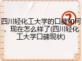 四川轻化工大学的口碑如何，现在怎么样了(四川轻化工大学口碑现状)