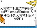 无锡城市职业技术学院有mba吗？emba和mba的入学条件是什么(无锡城职院MBA条件)