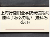 上海行健职业学院就读期间挂科了怎么办呢？(挂科怎么办)
