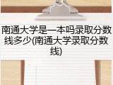 南通大学是一本吗录取分数线多少(南通大学录取分数线)