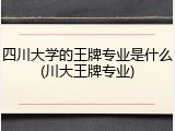 四川大学的王牌专业是什么(川大王牌专业)