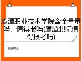 鹰潭职业技术学院含金量量吗，值得报吗(鹰潭职院值得报考吗)