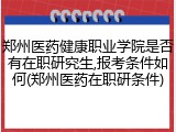 郑州医药健康职业学院是否有在职研究生,报考条件如何(郑州医药在职研条件)