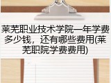 莱芜职业技术学院一年学费多少钱，还有哪些费用(莱芜职院学费费用)