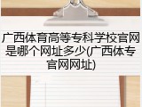 广西体育高等专科学校官网是哪个网址多少(广西体专官网网址)