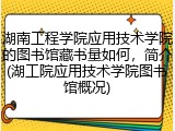 湖南工程学院应用技术学院的图书馆藏书量如何，简介(湖工院应用技术学院图书馆概况)