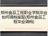 郑州食品工程职业学院毕业如何调档案呢(郑州食品工程毕业调档)