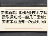 安徽新闻出版职业技术学院录取通知书一般几号发放(安徽录取通知书发放时间)