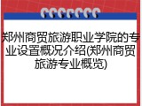 郑州商贸旅游职业学院的专业设置概况介绍(郑州商贸旅游专业概览)