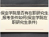 保定学院是否有在职研究生,报考条件如何(保定学院在职研究生条件)