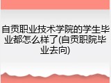 自贡职业技术学院的学生毕业都怎么样了(自贡职院毕业去向)