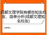 成都文理学院有哪些知名校友，简单分析(成都文理知名校友)