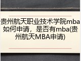 贵州航天职业技术学院mba如何申请，是否有mba(贵州航天MBA申请)
