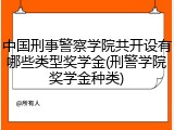 中国刑事警察学院共开设有哪些类型奖学金(刑警学院奖学金种类)