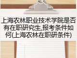 上海农林职业技术学院是否有在职研究生,报考条件如何(上海农林在职研条件)