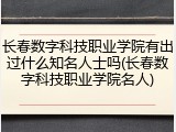 长春数字科技职业学院有出过什么知名人士吗(长春数字科技职业学院名人)
