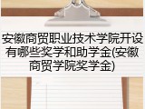 安徽商贸职业技术学院开设有哪些奖学和助学金(安徽商贸学院奖学金)