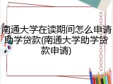南通大学在读期间怎么申请助学贷款(南通大学助学贷款申请)