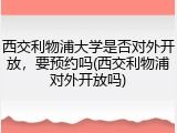 西交利物浦大学是否对外开放，要预约吗(西交利物浦对外开放吗)