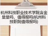 杭州科技职业技术学院含金量量吗，值得报吗(杭州科技职院值得报吗)