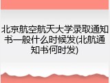 北京航空航天大学录取通知书一般什么时候发(北航通知书何时发)