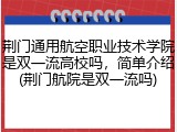 荆门通用航空职业技术学院是双一流高校吗，简单介绍(荆门航院是双一流吗)