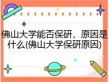 佛山大学能否保研，原因是什么(佛山大学保研原因)
