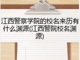 江西警察学院的校名来历有什么渊源(江西警院校名渊源)
