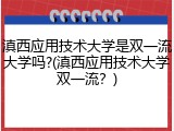 滇西应用技术大学是双一流大学吗?(滇西应用技术大学双一流？)