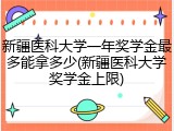 新疆医科大学一年奖学金最多能拿多少(新疆医科大学奖学金上限)