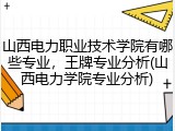 山西电力职业技术学院有哪些专业，王牌专业分析(山西电力学院专业分析)