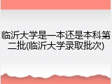 临沂大学是一本还是本科第二批(临沂大学录取批次)