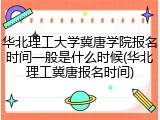 华北理工大学冀唐学院报名时间一般是什么时候(华北理工冀唐报名时间)