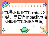 北京培黎职业学院mba如何申请，是否有mba(北京培黎职业学院MBA申请)