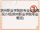 滨州职业学院的专业设置概况介绍(滨州职业学院专业概览)
