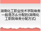 湖南化工职业技术学院宿舍一般是怎么分配的(湖南化工职院宿舍分配方式)