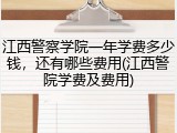 江西警察学院一年学费多少钱，还有哪些费用(江西警院学费及费用)
