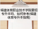 福建体育职业技术学院要招专升本吗，如何参考(福建体育专升本指南)