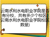 云南水利水电职业学院是否有分校，共有多少个校区(云南水利水电职业学院校区数量)