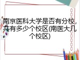 南京医科大学是否有分校，共有多少个校区(南医大几个校区)