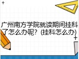 广州南方学院就读期间挂科了怎么办呢？(挂科怎么办)