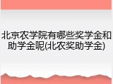北京农学院有哪些奖学金和助学金呢(北农奖助学金)