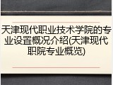天津现代职业技术学院的专业设置概况介绍(天津现代职院专业概览)