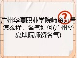广州华夏职业学院师资力量怎么样，名气如何(广州华夏职院师资名气)